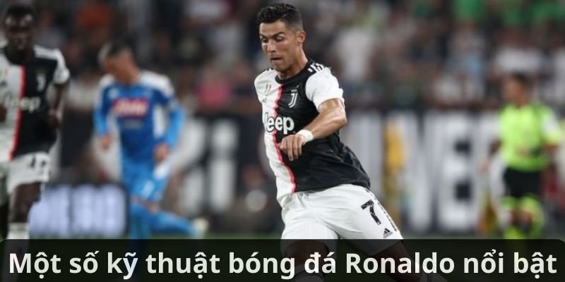 Một số kỹ thuật bóng đá Ronaldo nổi bật
