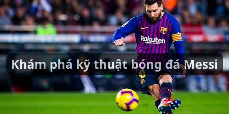 Khám phá kỹ thuật bóng đá Messi